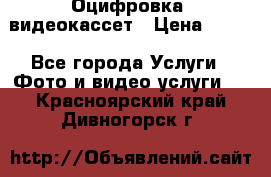 Оцифровка  видеокассет › Цена ­ 100 - Все города Услуги » Фото и видео услуги   . Красноярский край,Дивногорск г.